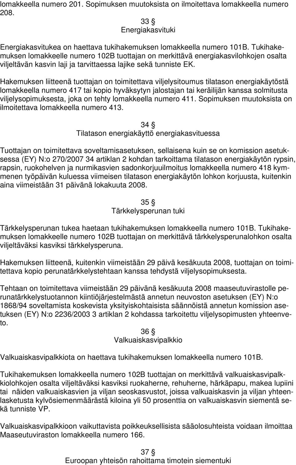 Hakemuksen liitteenä tuottajan on toimitettava viljelysitoumus tilatason energiakäytöstä lomakkeella numero 417 tai kopio hyväksytyn jalostajan tai keräilijän kanssa solmitusta viljelysopimuksesta,