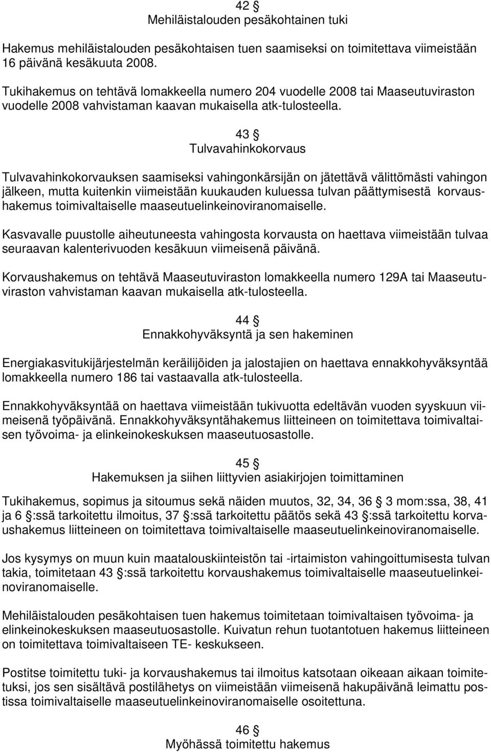 43 Tulvavahinkokorvaus Tulvavahinkokorvauksen saamiseksi vahingonkärsijän on jätettävä välittömästi vahingon jälkeen, mutta kuitenkin viimeistään kuukauden kuluessa tulvan päättymisestä