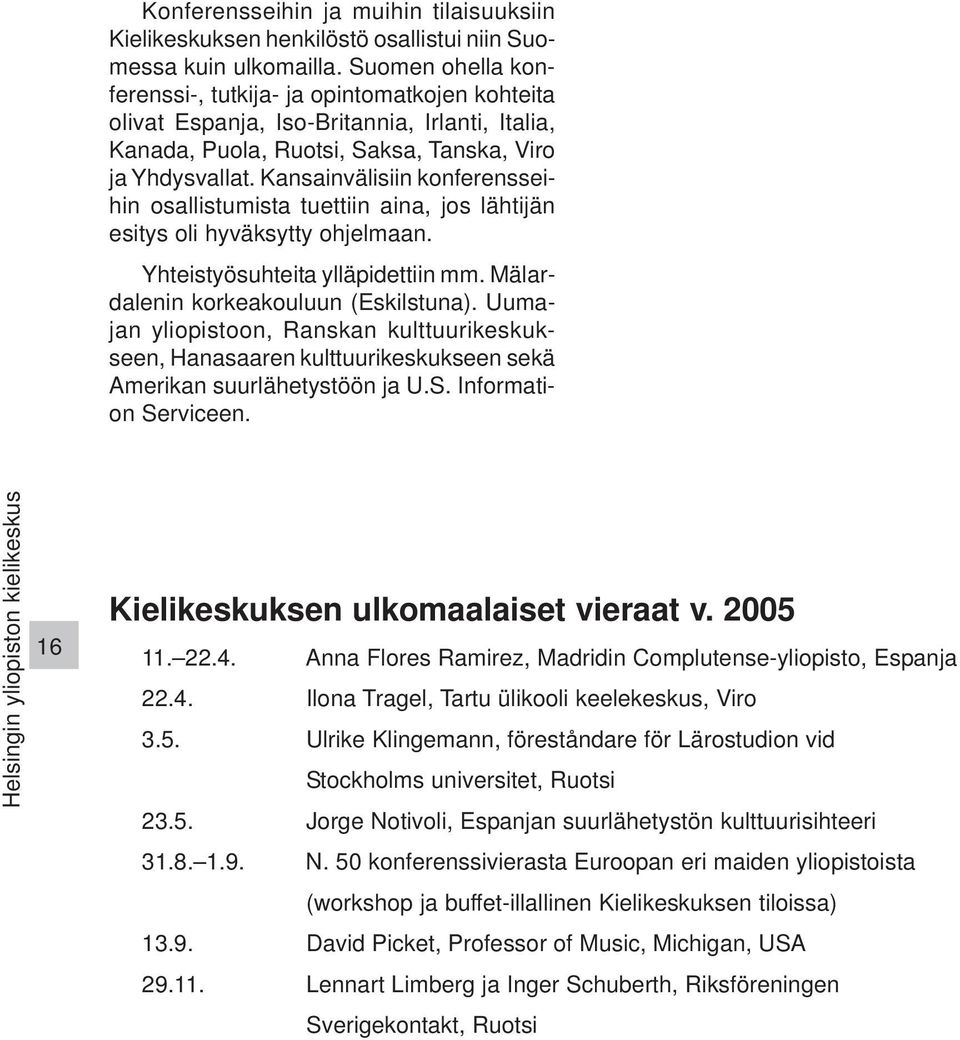 Kansainvälisiin konferensseihin osallistumista tuettiin aina, jos lähtijän esitys oli hyväksytty ohjelmaan. Yhteistyösuhteita ylläpidettiin mm. Mälardalenin korkeakouluun (Eskilstuna).