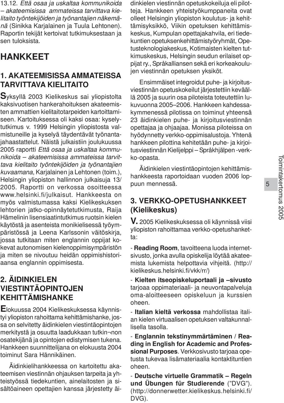 AKATEEMISISSA AMMATEISSA TARVITTAVA KIELITAITO Syksyllä 2003 Kielikeskus sai yliopistolta kaksivuotisen hankerahoituksen akateemisten ammattien kielitaitotarpeiden kartoittamiseen.