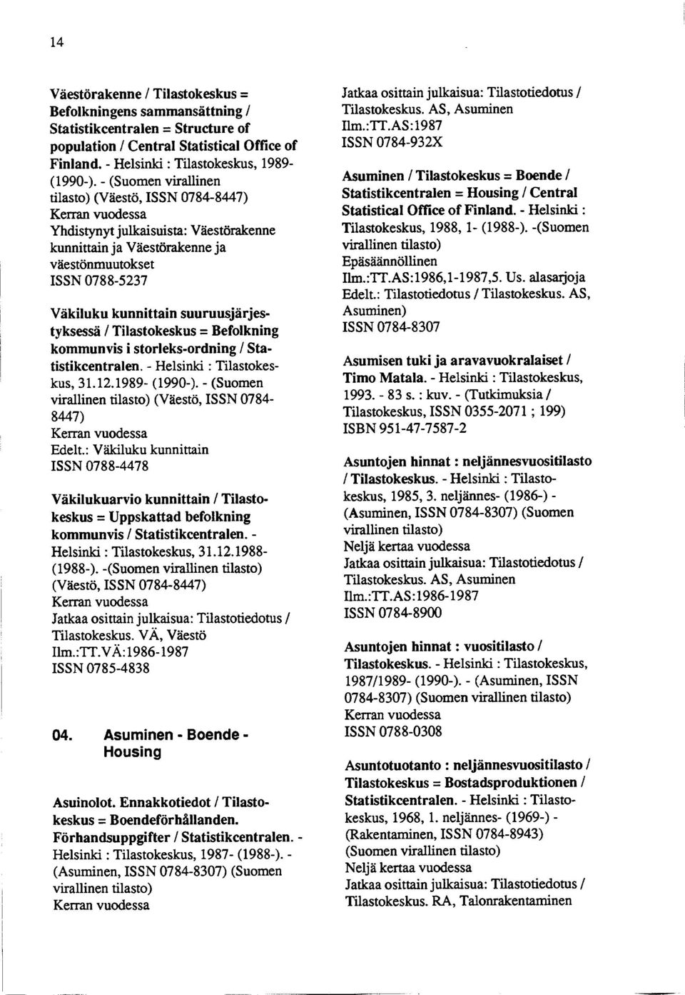 / Tilastokeskus = Befolkning kommunvis i storleks-ordning / Statistikcentralen. - Helsinki : Tilastokeskus, 31.12.1989- (1990-). - (Suomen virallinen tilasto) (Väestö, ISSN 0784 8447) Edelt.