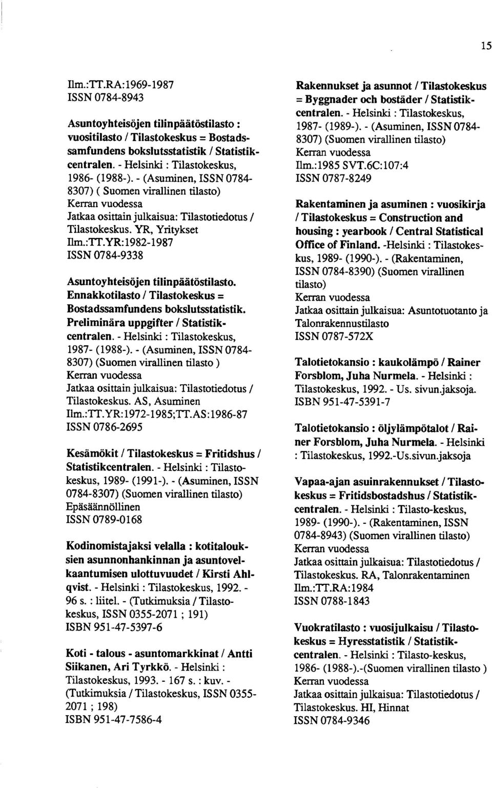 YR: 1982-1987 ISSN 0784-9338 Asuntoyhteisöjen tilinpäätöstilasto. Ennakkotilasto / Tilastokeskus = Bostadssamfundens bokslutsstatistik. Preliminära uppgifter / Statistikcentralen.