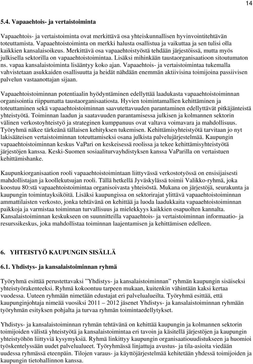 Merkittävä osa vapaaehtoistyöstä tehdään järjestöissä, mutta myös julkisella sektorilla on vapaaehtoistoimintaa. Lisäksi mihinkään taustaorganisaatioon sitoutumaton ns.