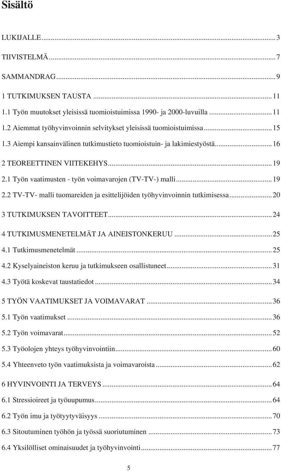 ..20 3 TUTKIMUKSEN TAVOITTEET...24 4 TUTKIMUSMENETELMÄT JA AINEISTONKERUU...25 4.1 Tutkimusmenetelmät...25 4.2 Kyselyaineiston keruu ja tutkimukseen osallistuneet...31 4.3 Työtä koskevat taustatiedot.