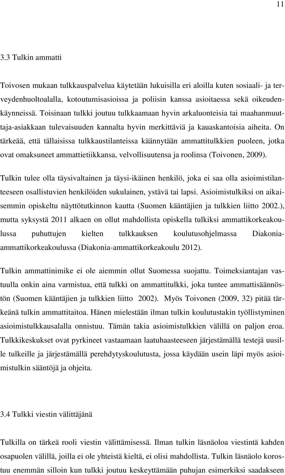 On tärkeää, että tällaisissa tulkkaustilanteissa käännytään ammattitulkkien puoleen, jotka ovat omaksuneet ammattietiikkansa, velvollisuutensa ja roolinsa (Toivonen, 2009).