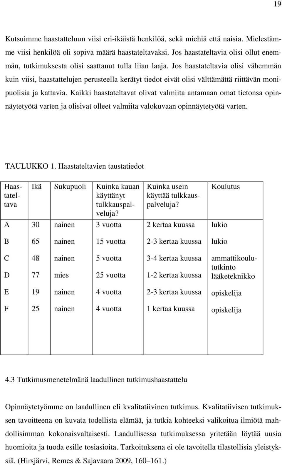 Jos haastateltavia olisi vähemmän kuin viisi, haastattelujen perusteella kerätyt tiedot eivät olisi välttämättä riittävän monipuolisia ja kattavia.