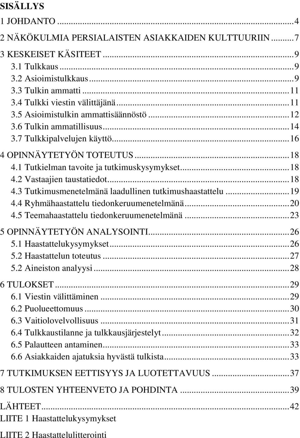 1 Tutkielman tavoite ja tutkimuskysymykset... 18 4.2 Vastaajien taustatiedot... 18 4.3 Tutkimusmenetelmänä laadullinen tutkimushaastattelu... 19 4.4 Ryhmähaastattelu tiedonkeruumenetelmänä... 20 4.