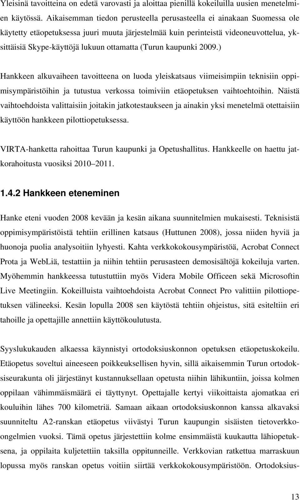 (Turun kaupunki 2009.) Hankkeen alkuvaiheen tavoitteena on luoda yleiskatsaus viimeisimpiin teknisiin oppimisympäristöihin ja tutustua verkossa toimiviin etäopetuksen vaihtoehtoihin.