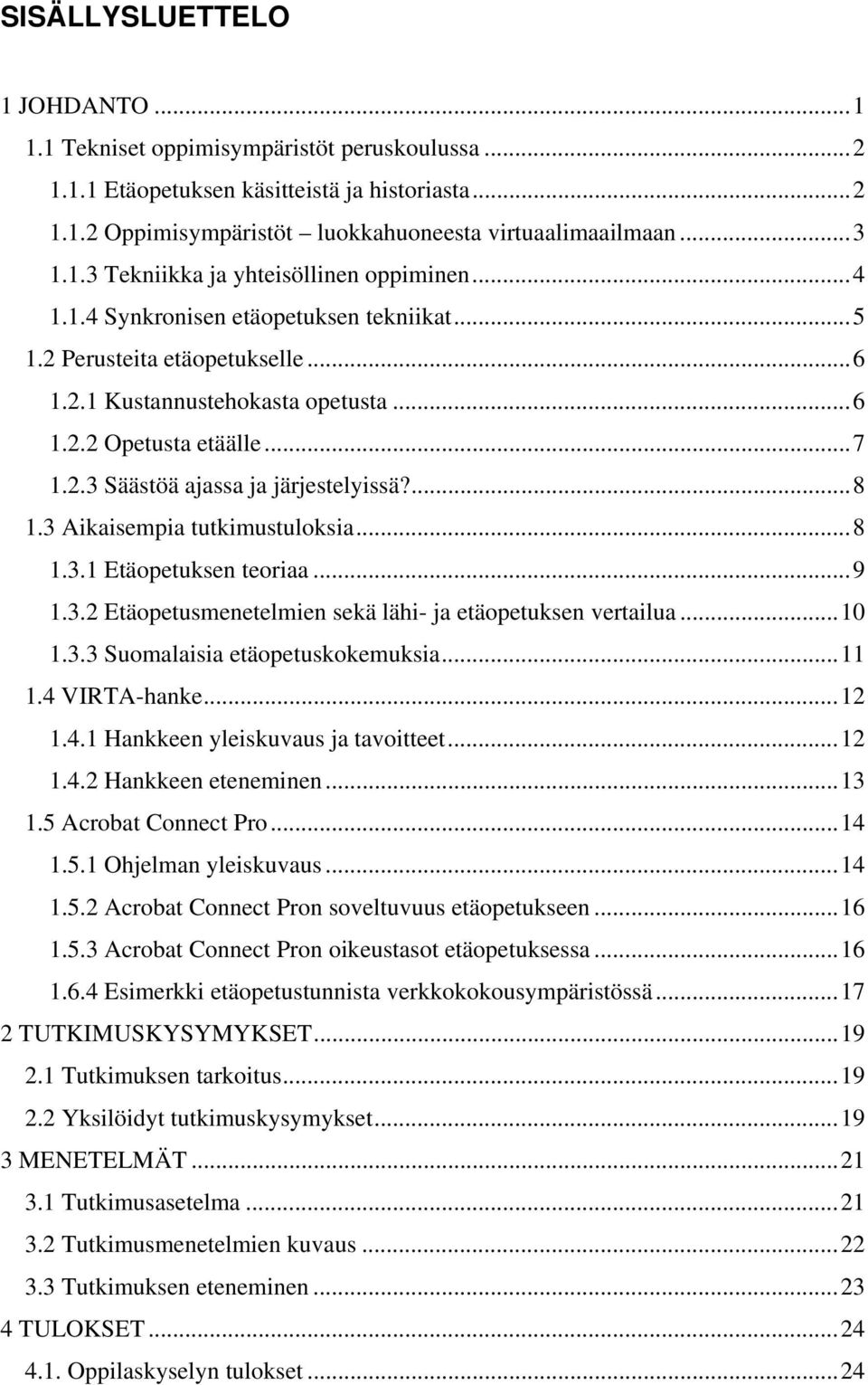 3 Aikaisempia tutkimustuloksia...8 1.3.1 Etäopetuksen teoriaa...9 1.3.2 Etäopetusmenetelmien sekä lähi- ja etäopetuksen vertailua...10 1.3.3 Suomalaisia etäopetuskokemuksia...11 1.4 VIRTA-hanke...12 1.