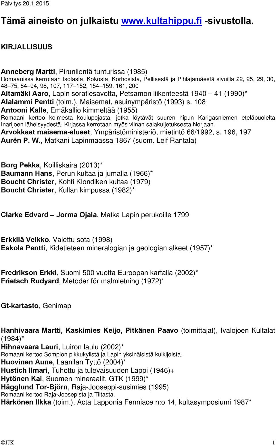 154 159, 161, 200 Aitamäki Aaro, Lapin soratiesavotta, Petsamon liikenteestä 1940 41 (1990)* Alalammi Pentti (toim.), Maisemat, asuinympäristö (1993) s.