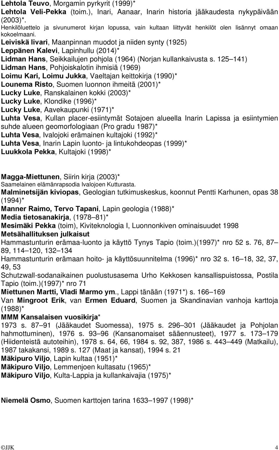 Leiviskä Iivari, Maanpinnan muodot ja niiden synty (1925) Leppänen Kalevi, Lapinhullu (2014)* Lidman Hans, Seikkailujen pohjola (1964) (Norjan kullankaivusta s.