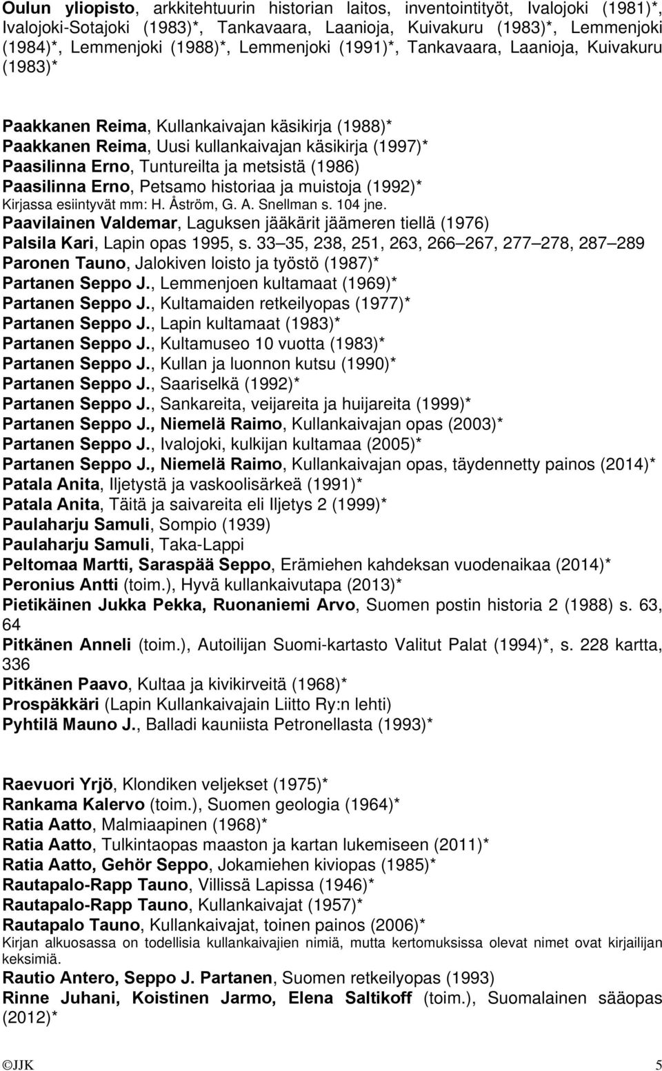 metsistä (1986) Paasilinna Erno, Petsamo historiaa ja muistoja (1992)* Kirjassa esiintyvät mm: H. Åström, G. A. Snellman s. 104 jne.