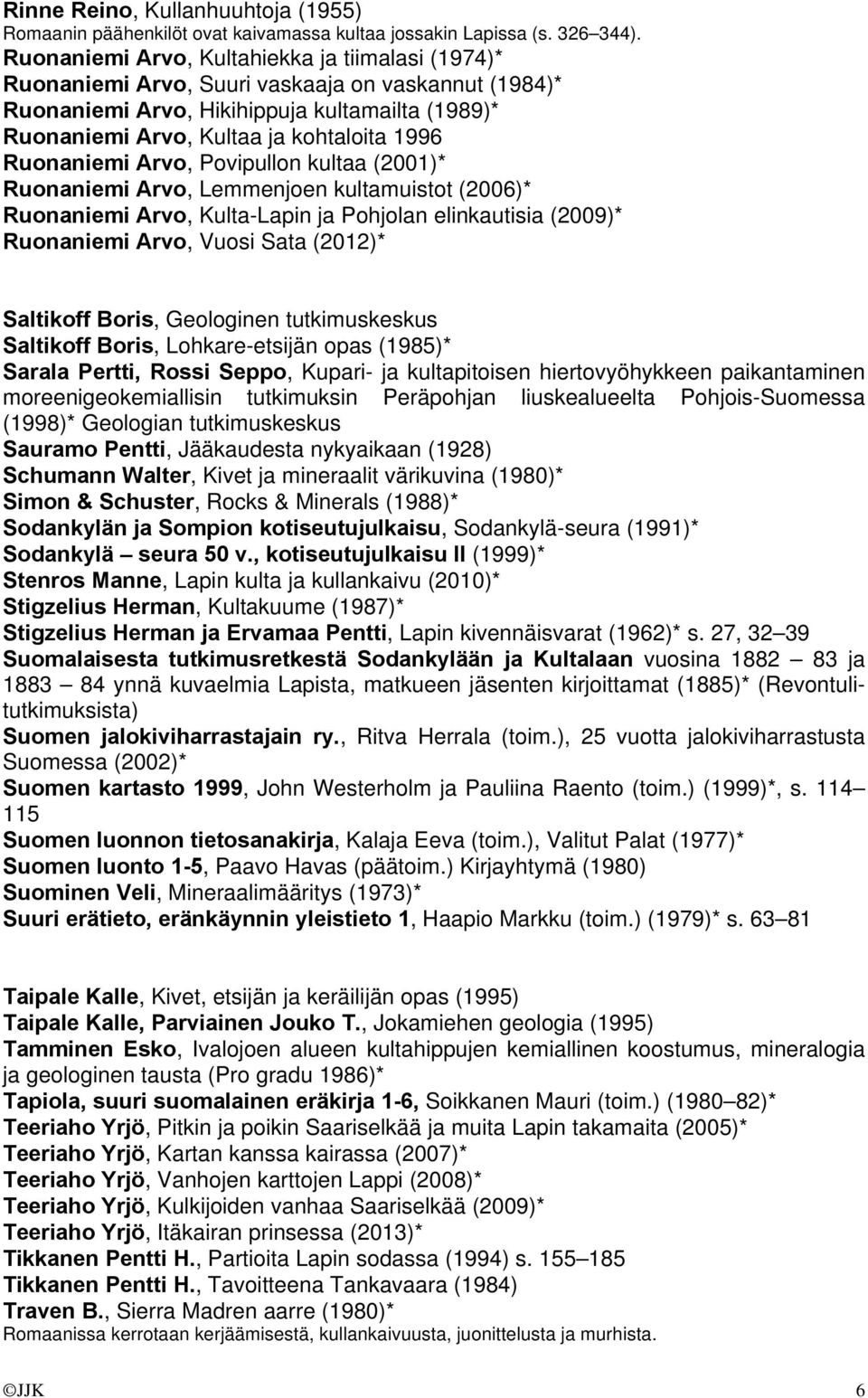 Ruonaniemi Arvo, Povipullon kultaa (2001)* Ruonaniemi Arvo, Lemmenjoen kultamuistot (2006)* Ruonaniemi Arvo, Kulta-Lapin ja Pohjolan elinkautisia (2009)* Ruonaniemi Arvo, Vuosi Sata (2012)* Saltikoff