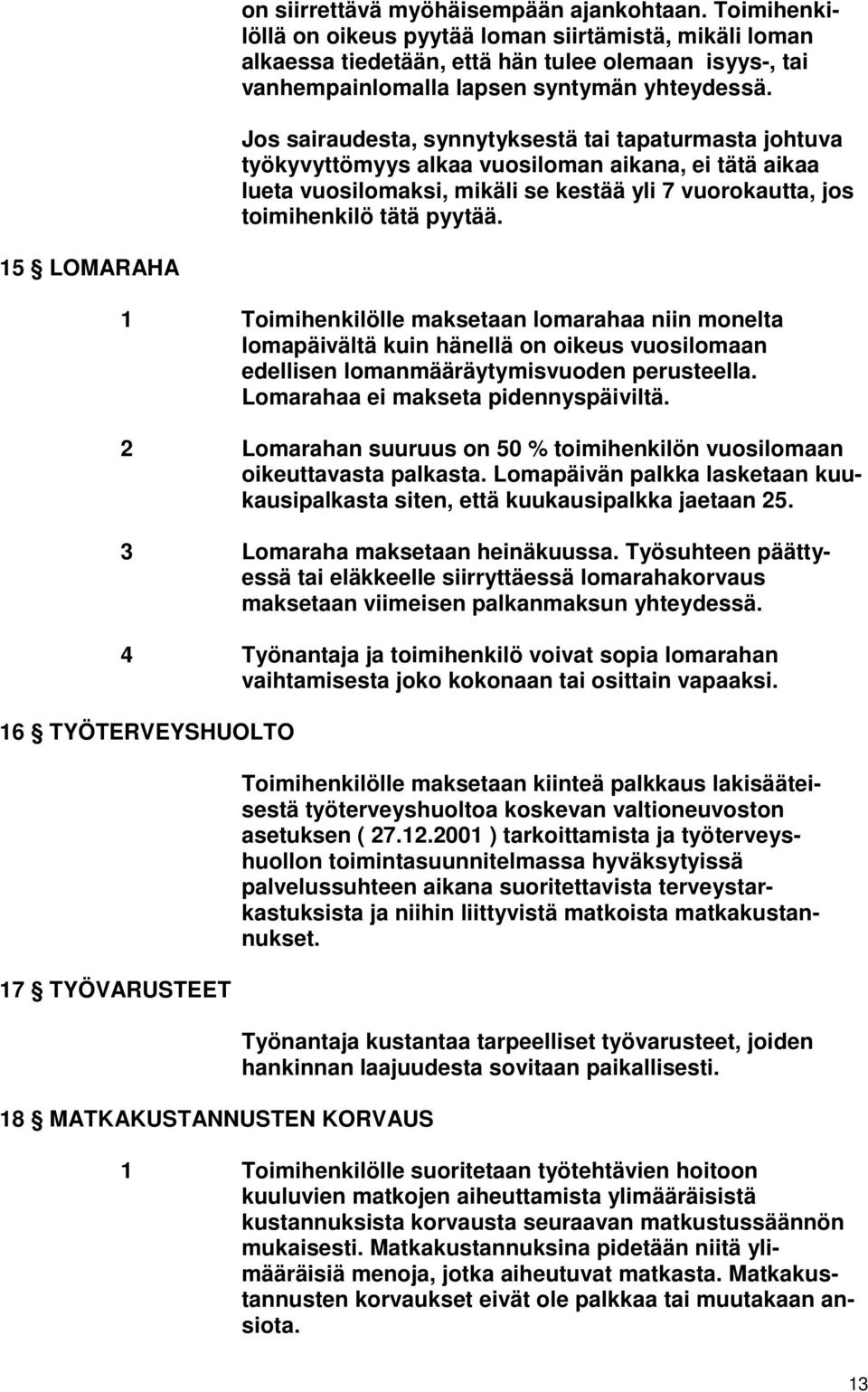 Jos sairaudesta, synnytyksestä tai tapaturmasta johtuva työkyvyttömyys alkaa vuosiloman aikana, ei tätä aikaa lueta vuosilomaksi, mikäli se kestää yli 7 vuorokautta, jos toimihenkilö tätä pyytää.