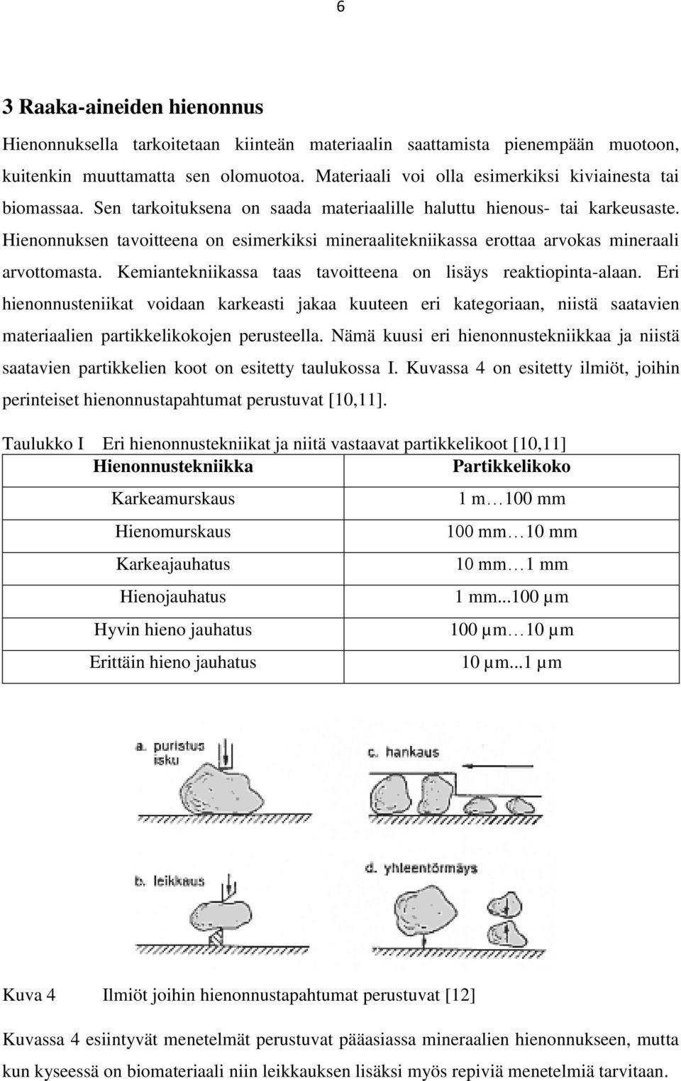 Hienonnuksen tavoitteena on esimerkiksi mineraalitekniikassa erottaa arvokas mineraali arvottomasta. Kemiantekniikassa taas tavoitteena on lisäys reaktiopinta-alaan.