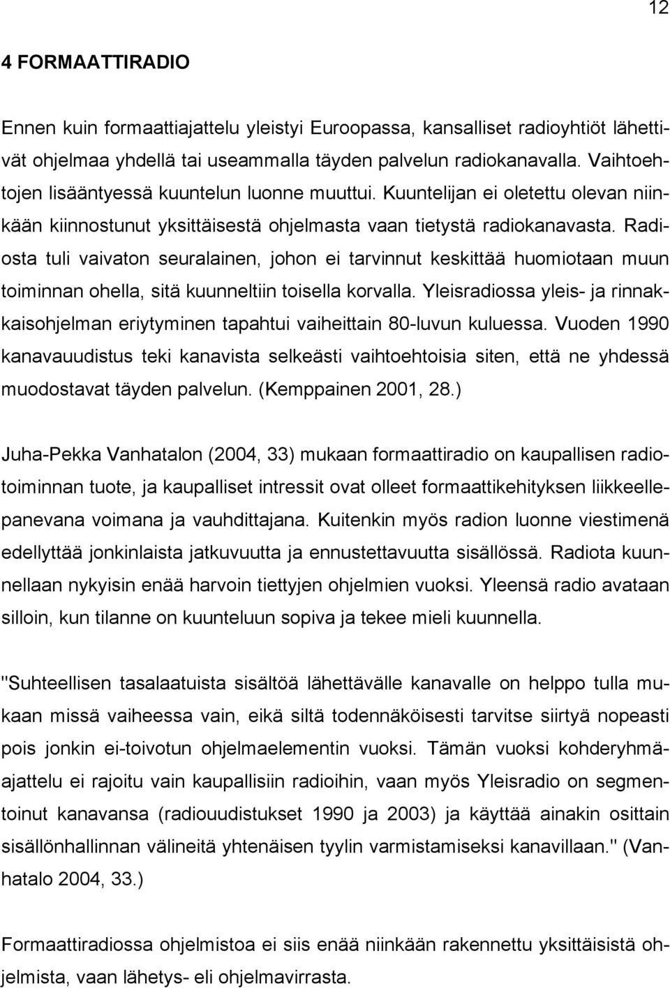 Radiosta tuli vaivaton seuralainen, johon ei tarvinnut keskittää huomiotaan muun toiminnan ohella, sitä kuunneltiin toisella korvalla.