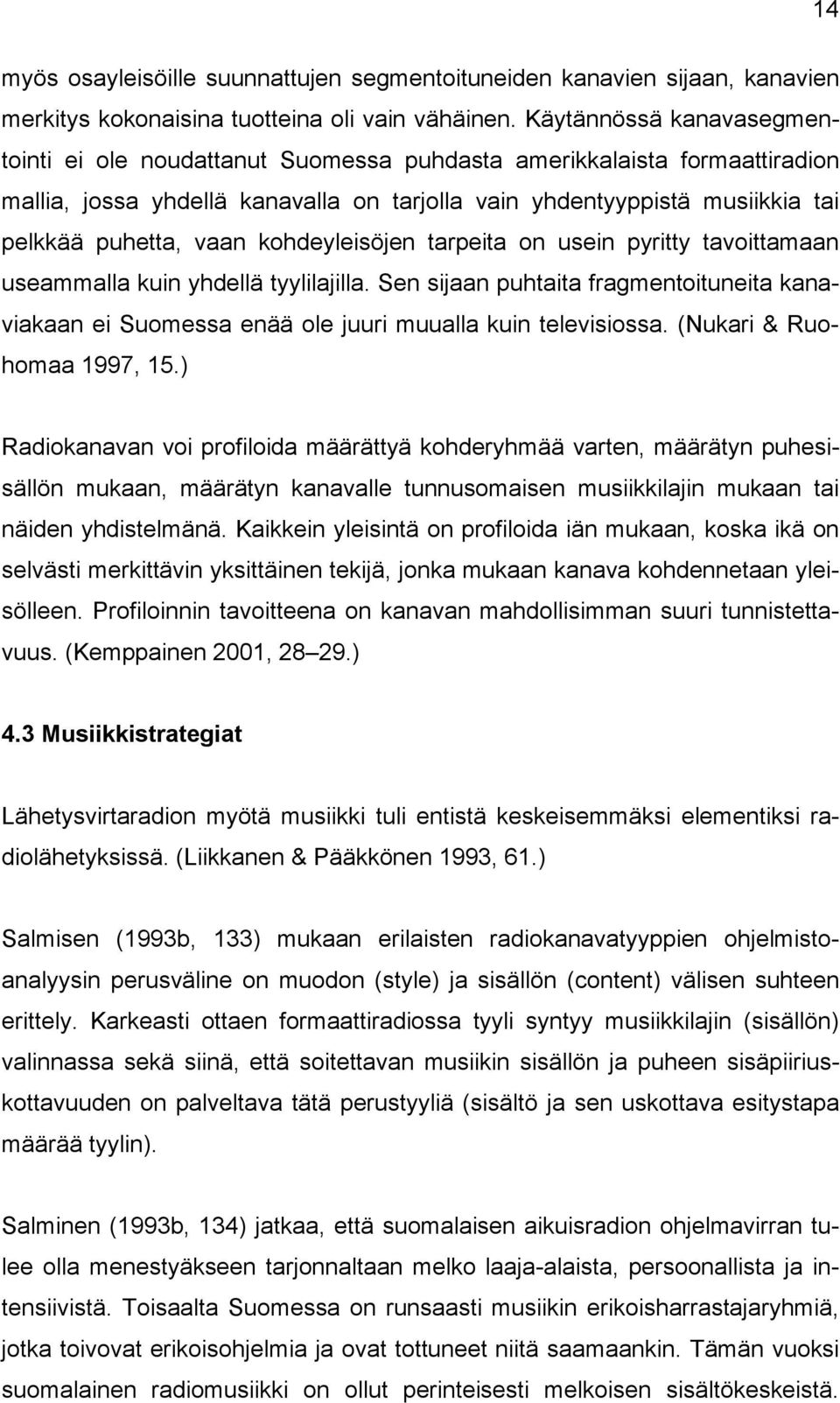 kohdeyleisöjen tarpeita on usein pyritty tavoittamaan useammalla kuin yhdellä tyylilajilla. Sen sijaan puhtaita fragmentoituneita kanaviakaan ei Suomessa enää ole juuri muualla kuin televisiossa.