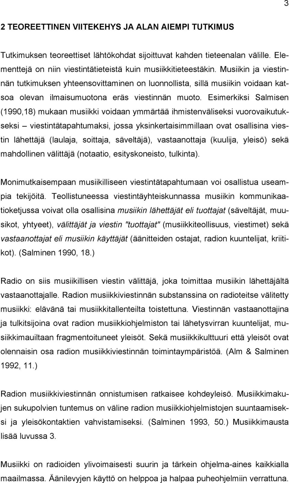 Esimerkiksi Salmisen (1990,18) mukaan musiikki voidaan ymmärtää ihmistenväliseksi vuorovaikutukseksi viestintätapahtumaksi, jossa yksinkertaisimmillaan ovat osallisina viestin lähettäjä (laulaja,