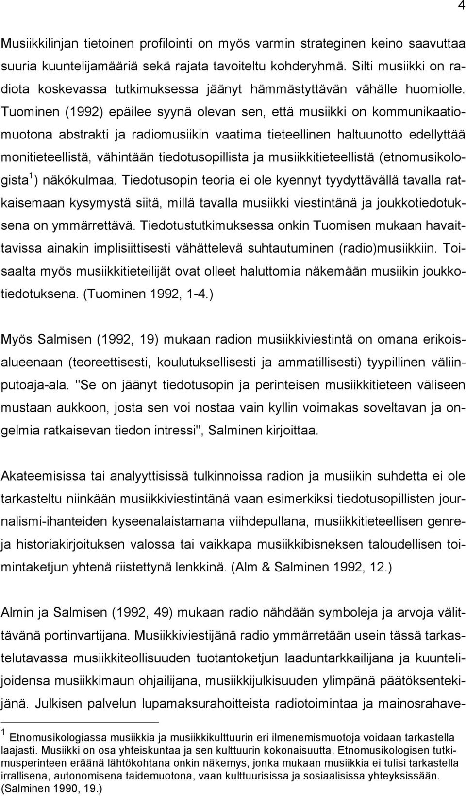 Tuominen (1992) epäilee syynä olevan sen, että musiikki on kommunikaatiomuotona abstrakti ja radiomusiikin vaatima tieteellinen haltuunotto edellyttää monitieteellistä, vähintään tiedotusopillista ja