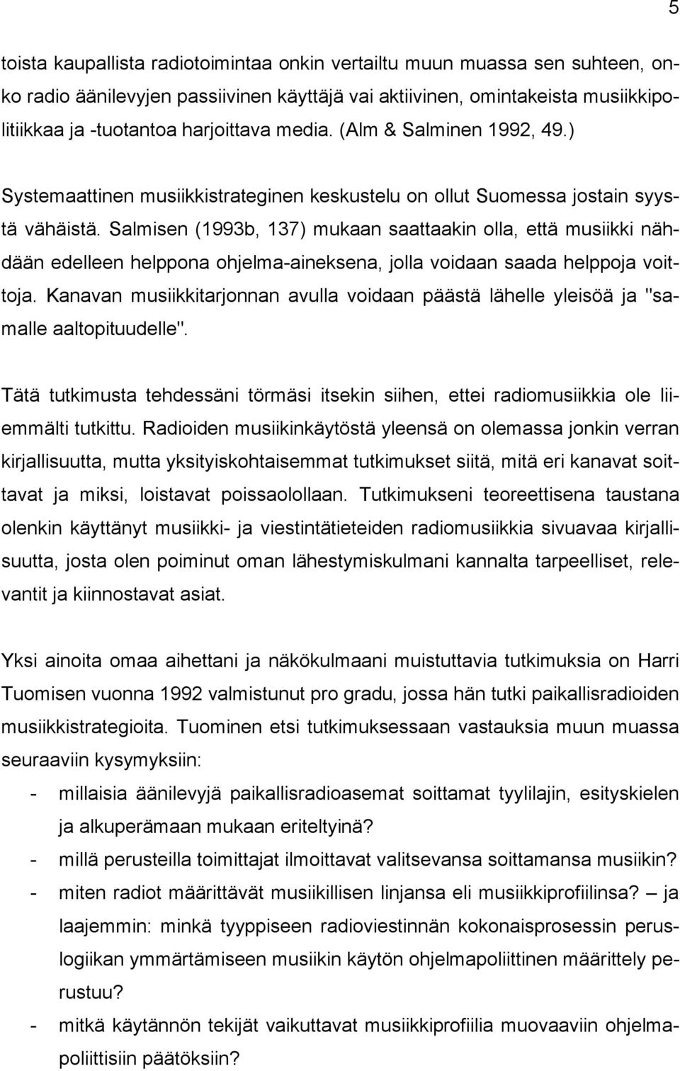 Salmisen (1993b, 137) mukaan saattaakin olla, että musiikki nähdään edelleen helppona ohjelma-aineksena, jolla voidaan saada helppoja voittoja.