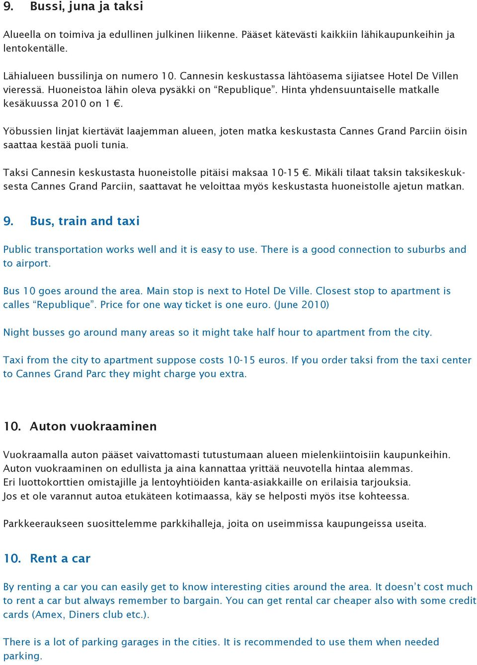 Yöbussien linjat kiertävät laajemman alueen, joten matka keskustasta Cannes Grand Parciin öisin saattaa kestää puoli tunia. Taksi Cannesin keskustasta huoneistolle pitäisi maksaa 10-15.