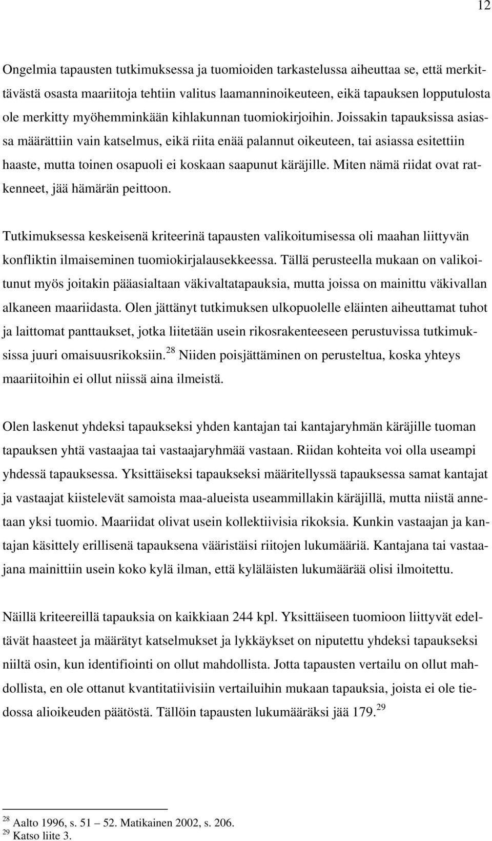 Joissakin tapauksissa asiassa määrättiin vain katselmus, eikä riita enää palannut oikeuteen, tai asiassa esitettiin haaste, mutta toinen osapuoli ei koskaan saapunut käräjille.