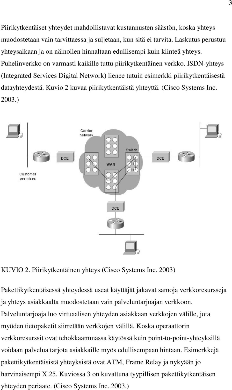 ISDN-yhteys (Integrated Services Digital Network) lienee tutuin esimerkki piirikytkentäisestä datayhteydestä. Kuvio 2 kuvaa piirikytkentäistä yhteyttä. (Cisco Systems Inc. 2003.) KUVIO 2.