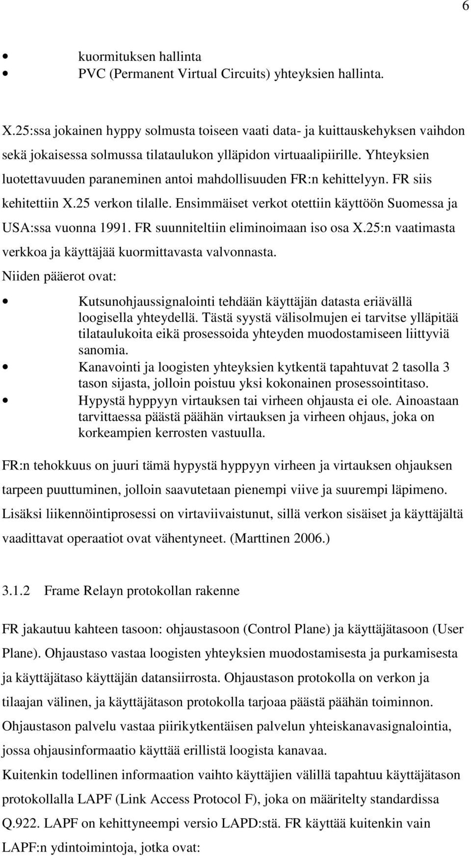 Yhteyksien luotettavuuden paraneminen antoi mahdollisuuden FR:n kehittelyyn. FR siis kehitettiin X.25 verkon tilalle. Ensimmäiset verkot otettiin käyttöön Suomessa ja USA:ssa vuonna 1991.