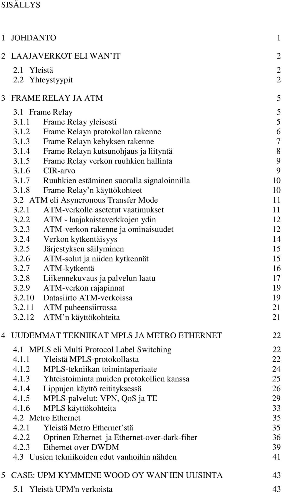 2 ATM eli Asyncronous Transfer Mode 11 3.2.1 ATM-verkolle asetetut vaatimukset 11 3.2.2 ATM - laajakaistaverkkojen ydin 12 3.2.3 ATM-verkon rakenne ja ominaisuudet 12 3.2.4 Verkon kytkentäisyys 14 3.