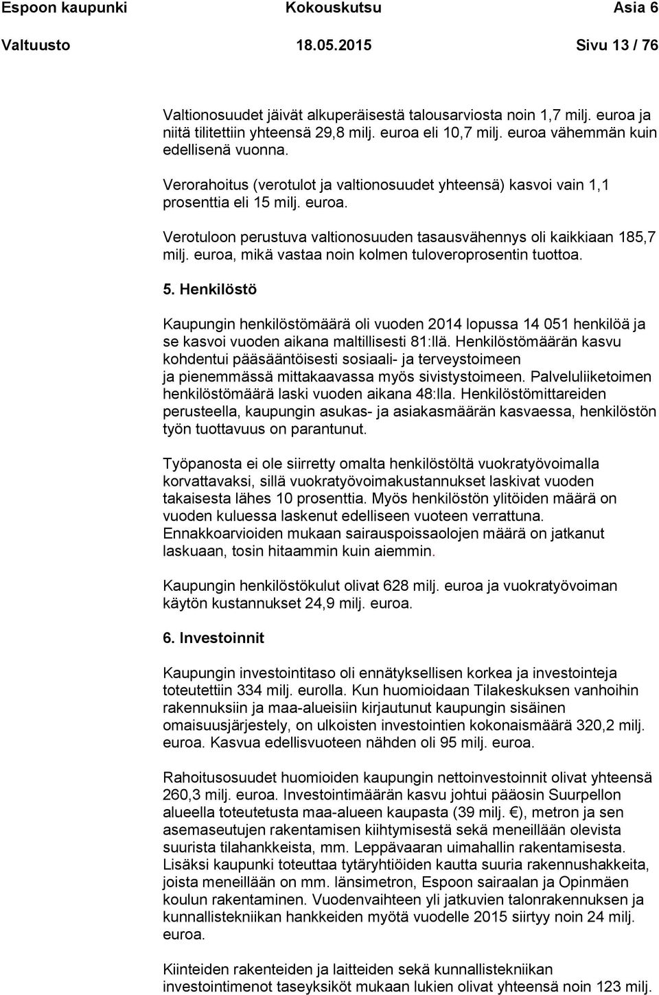 euroa, mikä vastaa noin kolmen tuloveroprosentin tuottoa. 5. Henkilöstö Kaupungin henkilöstömäärä oli vuoden 2014 lopussa 14 051 henkilöä ja se kasvoi vuoden aikana maltillisesti 81:llä.