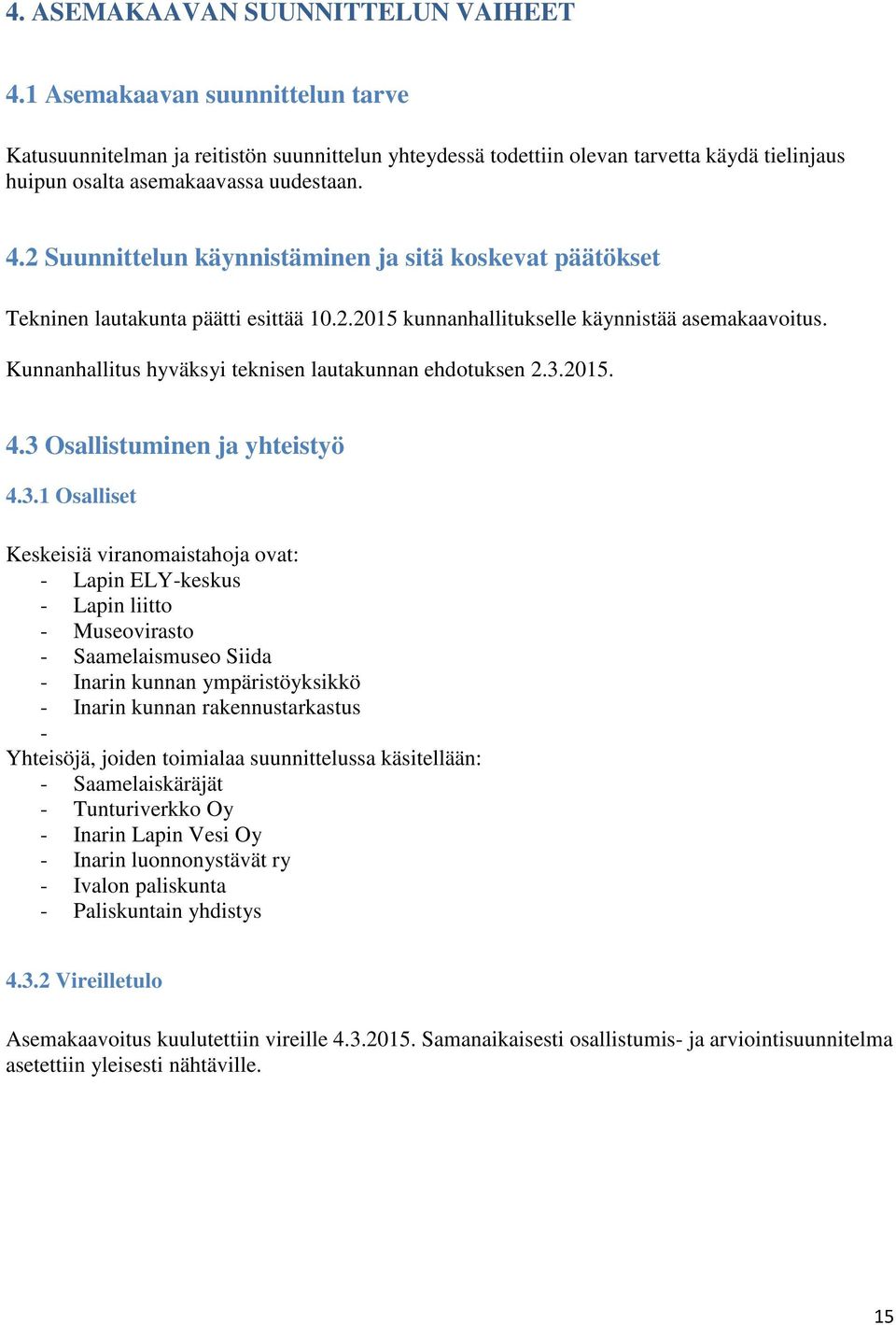 2 Suunnittelun käynnistäminen ja sitä koskevat päätökset Tekninen lautakunta päätti esittää 10.2.2015 kunnanhallitukselle käynnistää asemakaavoitus.