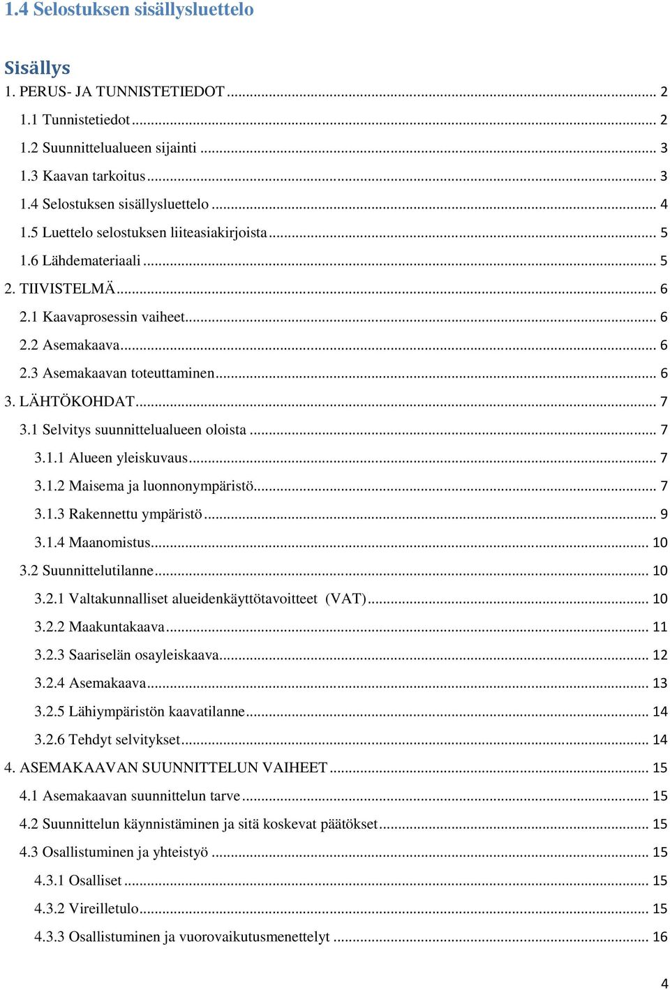 1 Selvitys suunnittelualueen oloista... 7 3.1.1 Alueen yleiskuvaus... 7 3.1.2 Maisema ja luonnonympäristö... 7 3.1.3 Rakennettu ympäristö... 9 3.1.4 Maanomistus... 10 3.2 Suunnittelutilanne... 10 3.2.1 Valtakunnalliset alueidenkäyttötavoitteet (VAT).