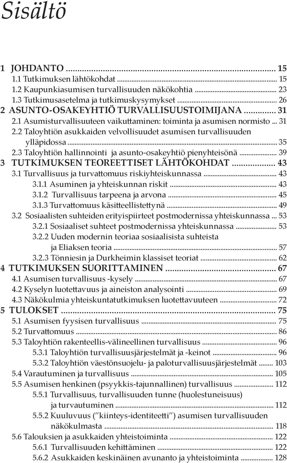 .. 35 2.3 Taloyhtiön hallinnointi ja asunto-osakeyhtiö pienyhteisönä... 39 3 TUTKIMUKSEN TEOREETTISET LÄHTÖKOHDAT... 43 3.1 Turvallisuus ja turvattomuus riskiyhteiskunnassa... 43 3.1.1 Asuminen ja yhteiskunnan riskit.