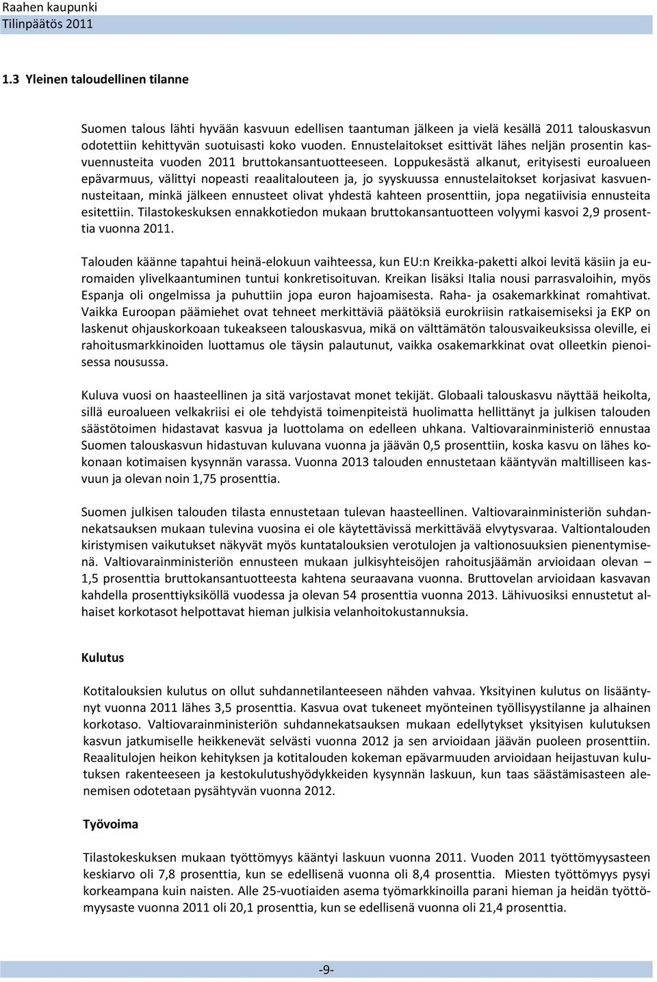 Loppukesästä alkanut, erityisesti euroalueen epävarmuus, välittyi nopeasti reaalitalouteen ja, jo syyskuussa ennustelaitokset korjasivat kasvuennusteitaan, minkä jälkeen ennusteet olivat yhdestä