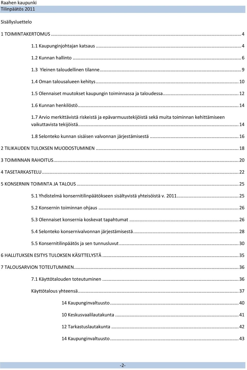 7 Arvio merkittävistä riskeistä ja epävarmuustekijöistä sekä muita toiminnan kehittämiseen vaikuttavista tekijöistä... 14 1.8 Selonteko kunnan sisäisen valvonnan järjestämisestä.