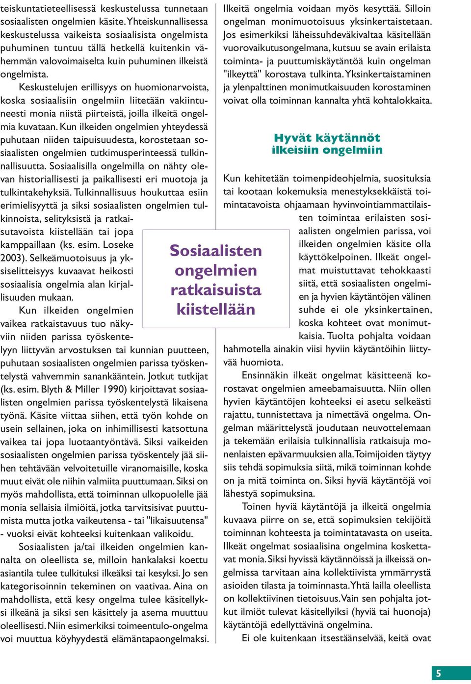 Keskustelujen erillisyys on huomionarvoista, koska sosiaalisiin ongelmiin liitetään vakiintuneesti monia niistä piirteistä, joilla ilkeitä ongelmia kuvataan.