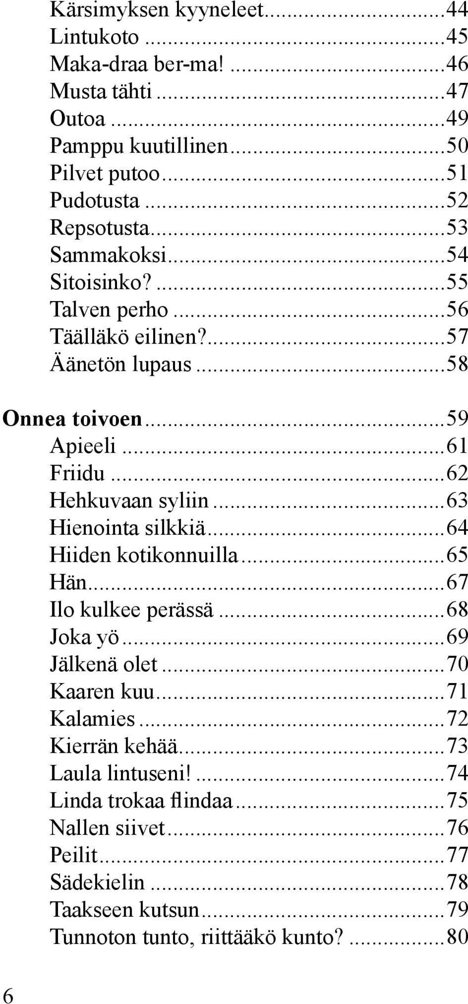 ..63 Hienointa silkkiä...64 Hiiden kotikonnuilla...65 Hän...67 Ilo kulkee perässä...68 Joka yö...69 Jälkenä olet...70 Kaaren kuu...71 Kalamies...72 Kierrän kehää.