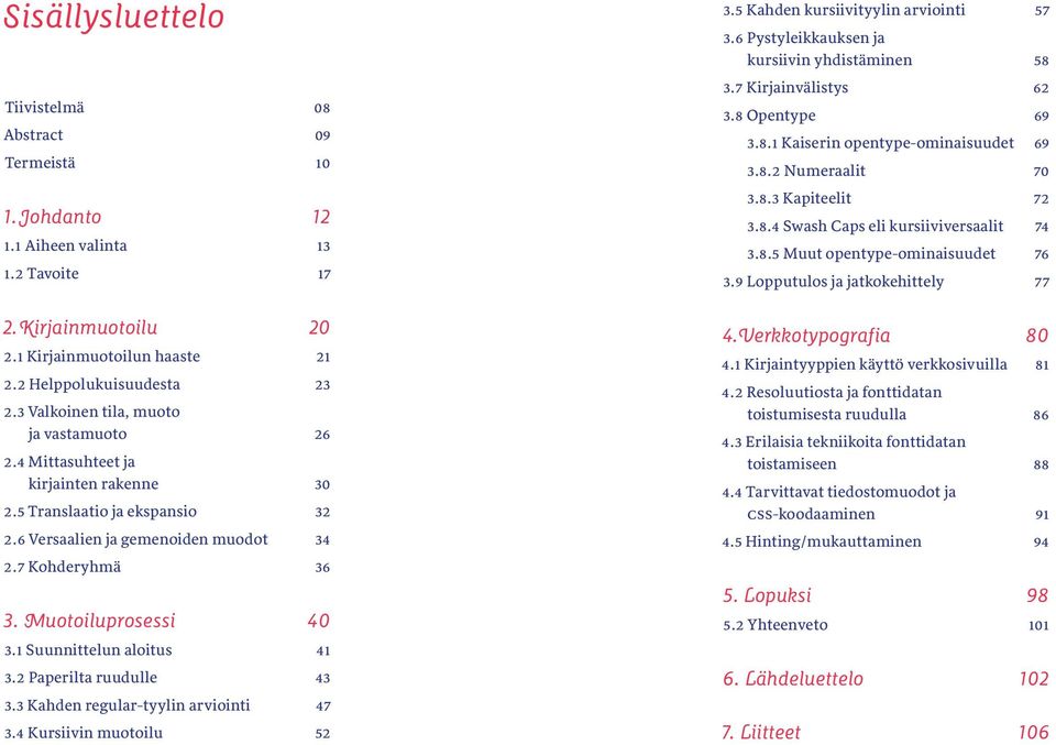 1 Suunnittelun aloitus 41 3.2 Paperilta ruudulle 43 3.3 Kahden regular-tyylin arviointi 47 3.4 Kursiivin muotoilu 52 3.5 Kahden kursiivityylin arviointi 57 3.