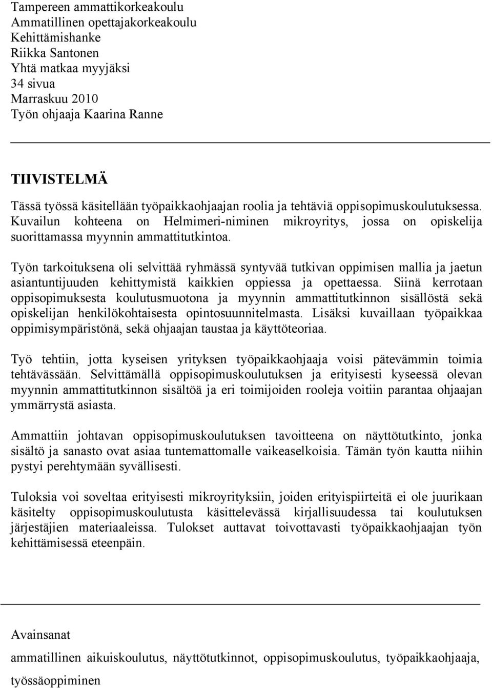 Työn tarkoituksena oli selvittää ryhmässä syntyvää tutkivan oppimisen mallia ja jaetun asiantuntijuuden kehittymistä kaikkien oppiessa ja opettaessa.