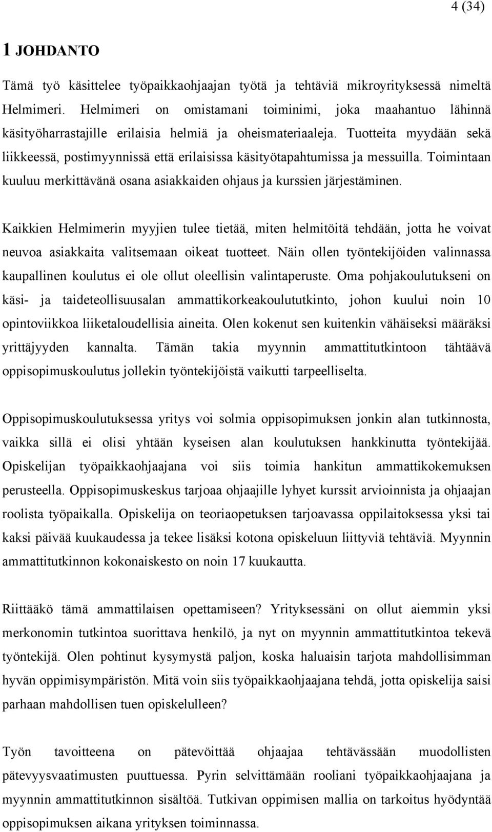 Tuotteita myydään sekä liikkeessä, postimyynnissä että erilaisissa käsityötapahtumissa ja messuilla. Toimintaan kuuluu merkittävänä osana asiakkaiden ohjaus ja kurssien järjestäminen.