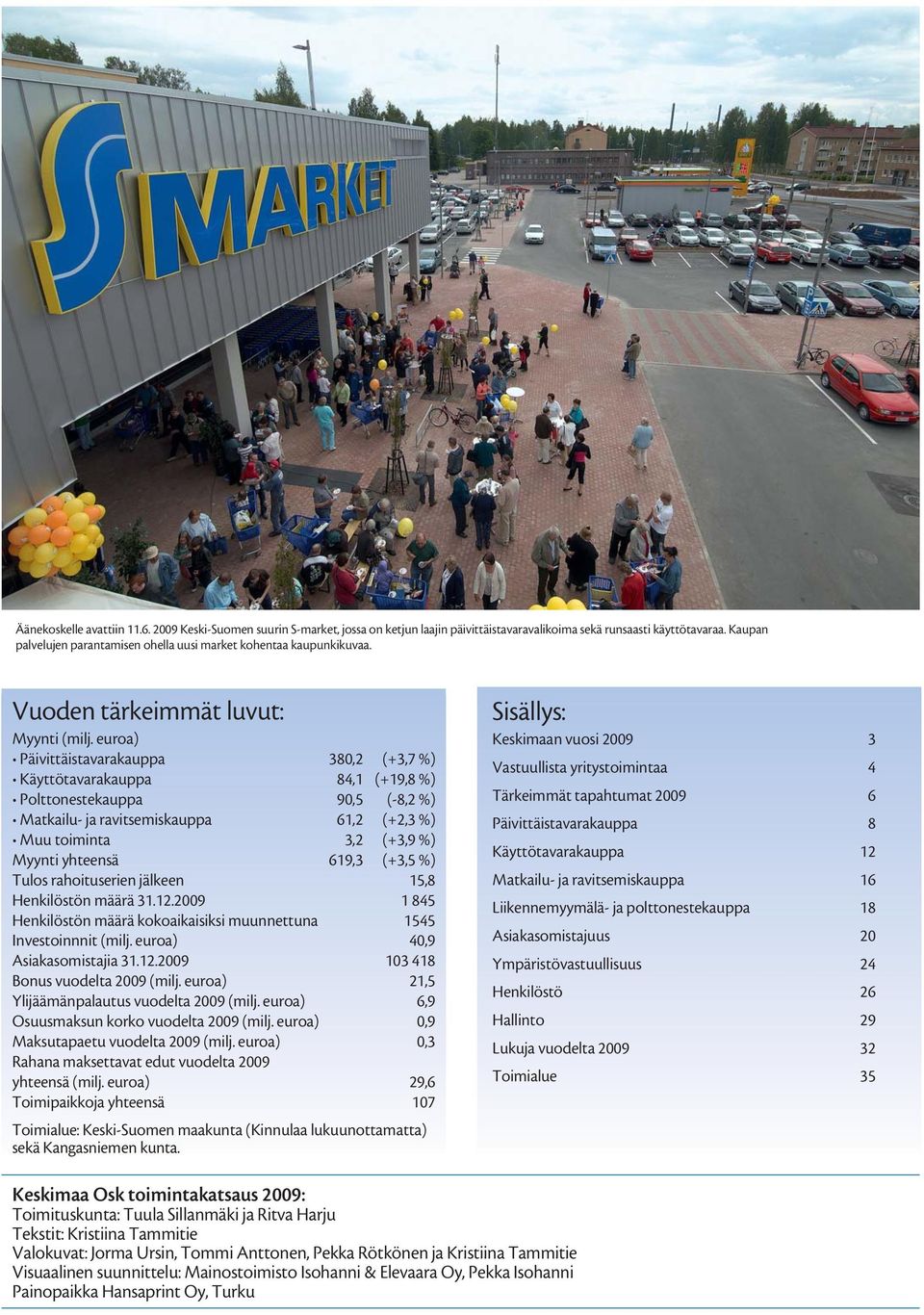 euroa) Päivittäistavarakauppa 380,2 (+3,7 %) Käyttötavarakauppa 84,1 (+19,8 %) Polttonestekauppa 90,5 (-8,2 %) Matkailu- ja ravitsemiskauppa 61,2 (+2,3 %) Muu toiminta 3,2 (+3,9 %) Myynti yhteensä