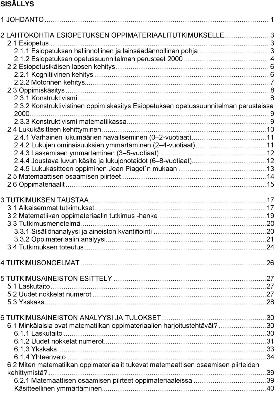 ..9 2.3.3 Konstruktivismi matematiikassa...9 2.4 Lukukäsitteen kehittyminen...10 2.4.1 Varhainen lukumäärien havaitseminen (0 2-vuotiaat)...11 2.4.2 Lukujen ominaisuuksien ymmärtäminen (2 4-vuotiaat).