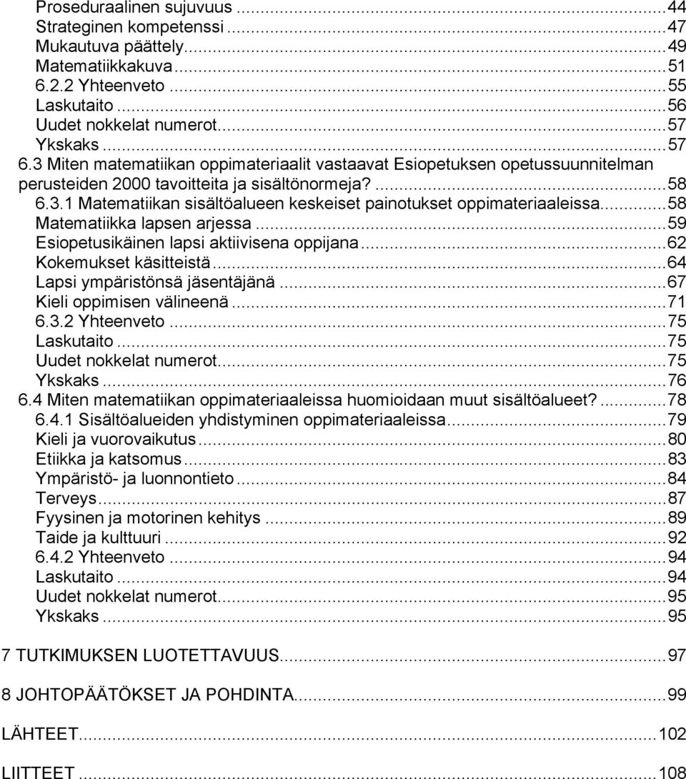 ..58 Matematiikka lapsen arjessa...59 Esiopetusikäinen lapsi aktiivisena oppijana...62 Kokemukset käsitteistä...64 Lapsi ympäristönsä jäsentäjänä...67 Kieli oppimisen välineenä...71 6.3.2 Yhteenveto.