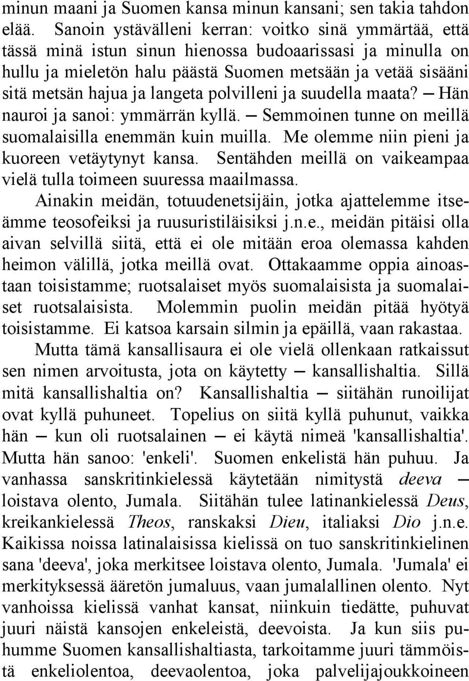 langeta polvilleni ja suudella maata? Hän nauroi ja sanoi: ymmärrän kyllä. Semmoinen tunne on meillä suomalaisilla enemmän kuin muilla. Me olemme niin pieni ja kuoreen vetäytynyt kansa.