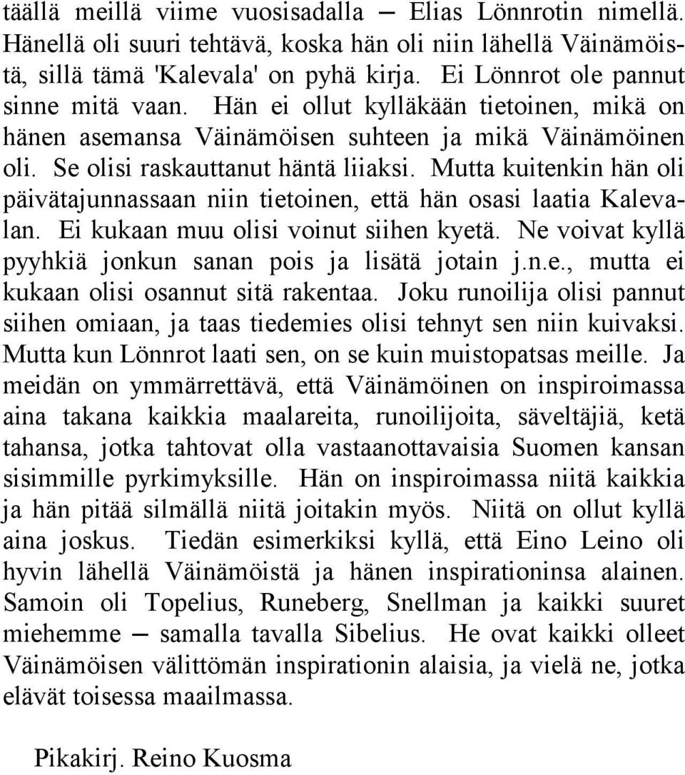 Mutta kuitenkin hän oli päivätajunnassaan niin tietoinen, että hän osasi laatia Kalevalan. Ei kukaan muu olisi voinut siihen kyetä. Ne voivat kyllä pyyhkiä jonkun sanan pois ja lisätä jotain j.n.e., mutta ei kukaan olisi osannut sitä rakentaa.