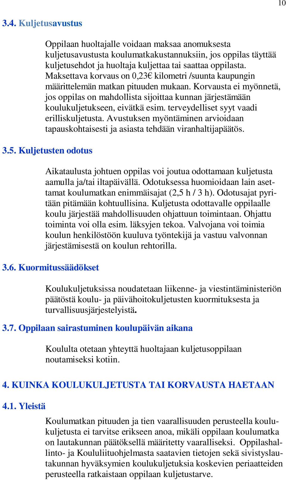 Korvausta ei myönnetä, jos oppilas on mahdollista sijoittaa kunnan järjestämään koulukuljetukseen, eivätkä esim. terveydelliset syyt vaadi erilliskuljetusta.