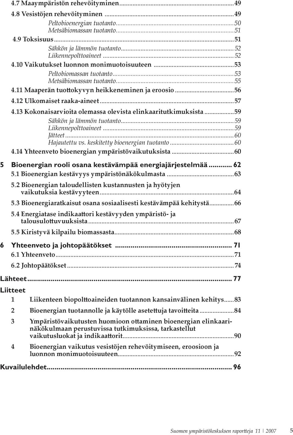 12 Ulkomaiset raaka-aineet...57 4.13 Kokonaisarvioita olemassa olevista elinkaaritutkimuksista...59 Sähkön ja lämmön tuotanto...59 Liikennepolttoaineet...59 Jätteet...60 Hajautettu vs.