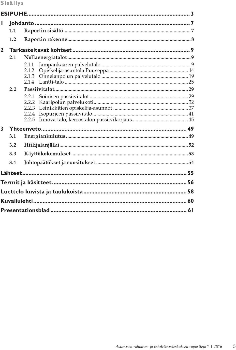 .. 37 2.2.4 Isopurjeen passiivitalo... 41 2.2.5 Innova-talo, kerrostalon passiivikorjaus...45 3 Yhteenveto... 49 3.1 Energiankulutus...49 3.2 Hiilijalanjälki...52 3.3 Käyttökokemukset...53 3.