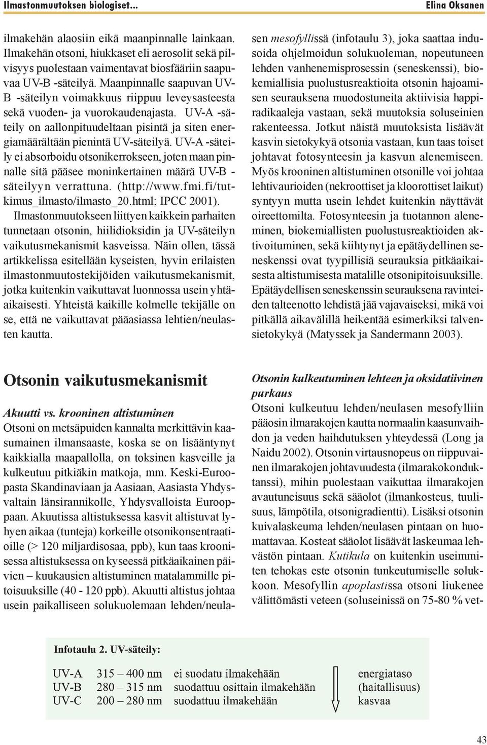 UV-A -säteily ei absorboidu otsonikerrokseen, joten maan pinnalle sitä pääsee moninkertainen määrä UV-B - säteilyyn verrattuna. (http://www.fmi.fi/tutkimus_ilmasto/ilmasto_20.html; IPCC 2001).