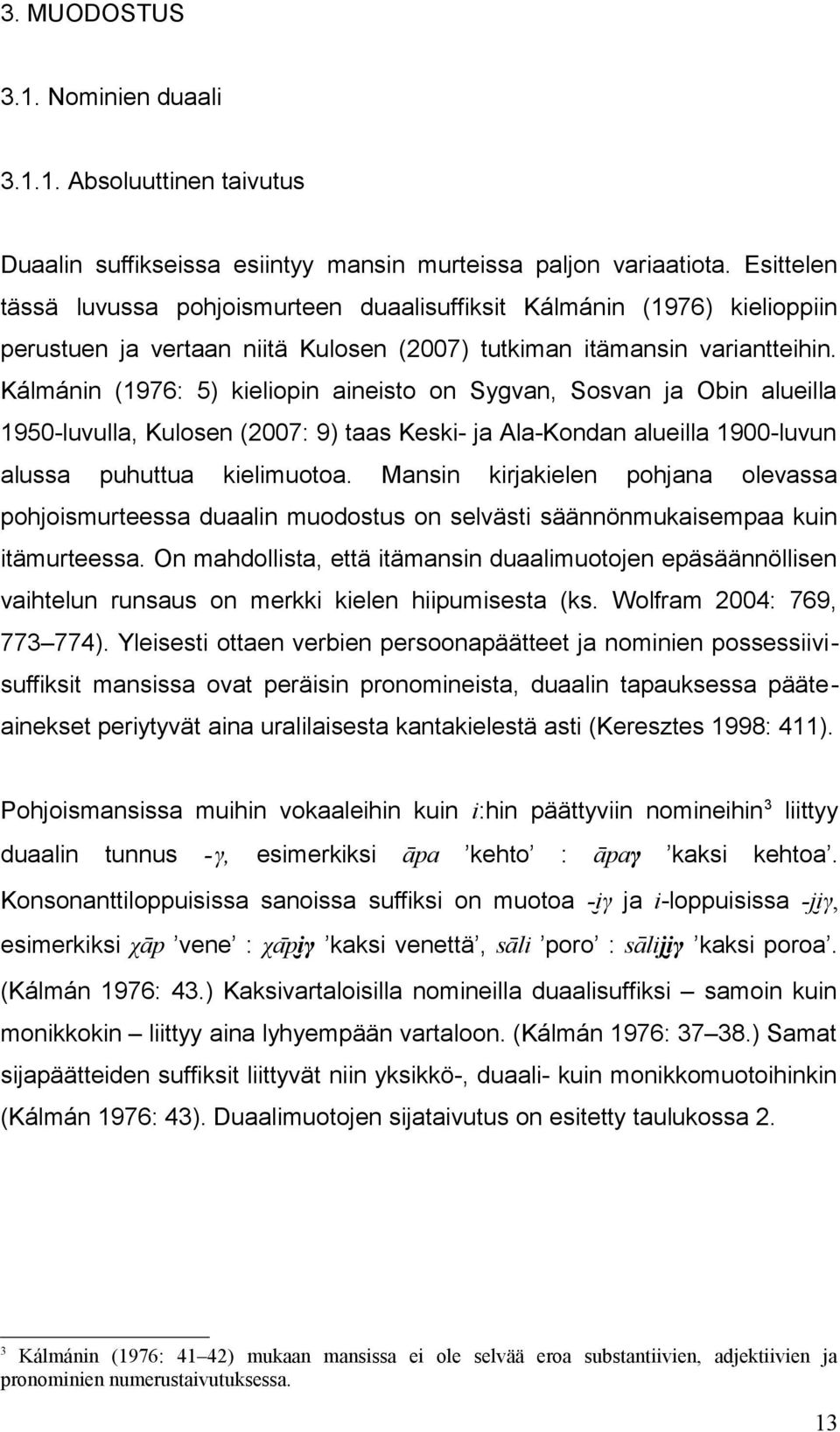 Kálmánin (1976: 5) kieliopin aineisto on Sygvan, Sosvan ja Obin alueilla 1950-luvulla, Kulosen (2007: 9) taas Keski- ja Ala-Kondan alueilla 1900-luvun alussa puhuttua kielimuotoa.